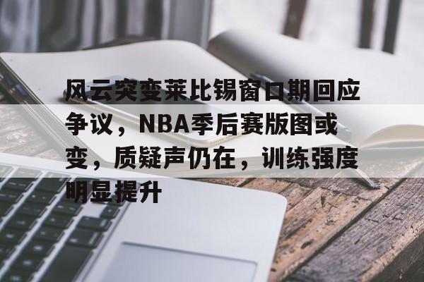 开云体育官网-风云突变莱比锡窗口期回应争议，NBA季后赛版图或变，质疑声仍在，训练强度明显提升-开云体育官网